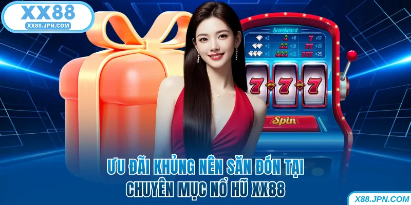 Nổ Hũ XX88 - Quay Thưởng Nhanh Thắng Jackpot Khủng Về Tay 9 Ưu đãi khủng nên săn đón tại chuyên mục nổ hũ XX88